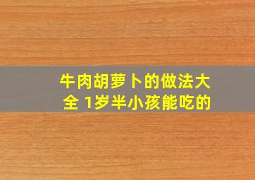 牛肉胡萝卜的做法大全 1岁半小孩能吃的